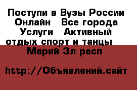 Поступи в Вузы России Онлайн - Все города Услуги » Активный отдых,спорт и танцы   . Марий Эл респ.